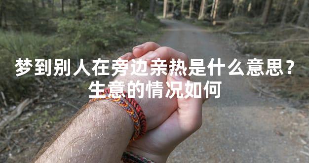梦到别人在旁边亲热是什么意思？生意的情况如何