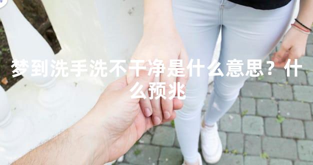 梦到洗手洗不干净是什么意思？什么预兆