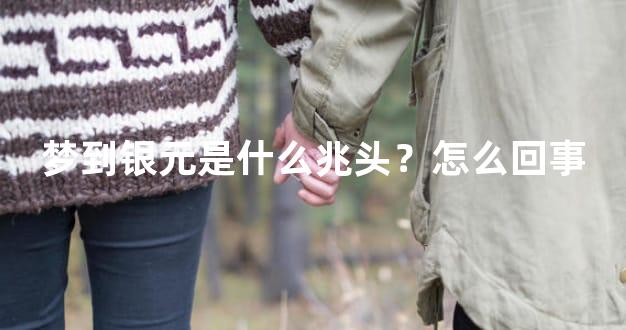 梦到银元是什么兆头？怎么回事