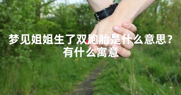 梦见姐姐生了双胞胎是什么意思？有什么寓意