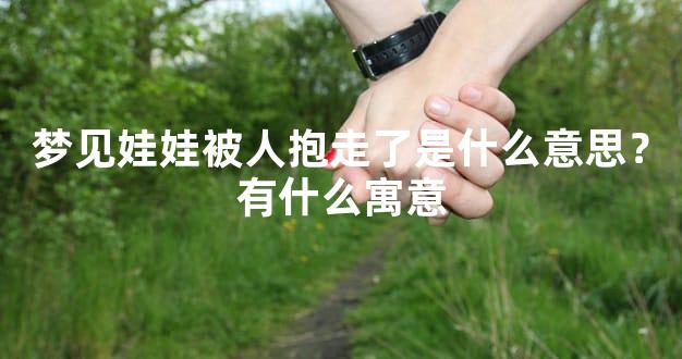 梦见娃娃被人抱走了是什么意思？有什么寓意
