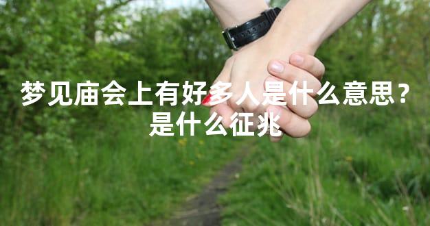 梦见庙会上有好多人是什么意思？是什么征兆