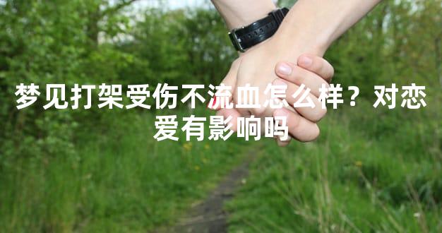 梦见打架受伤不流血怎么样？对恋爱有影响吗