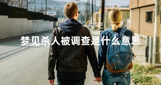 梦见杀人被调查是什么意思