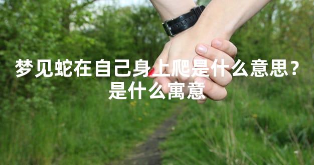 梦见蛇在自己身上爬是什么意思？是什么寓意