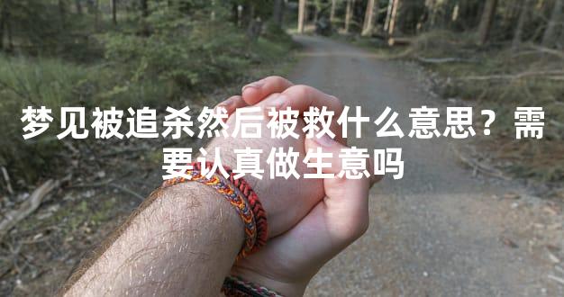 梦见被追杀然后被救什么意思？需要认真做生意吗
