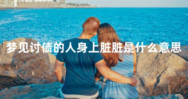梦见讨债的人身上脏脏是什么意思