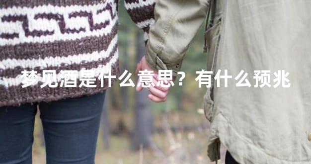 梦见酒是什么意思？有什么预兆