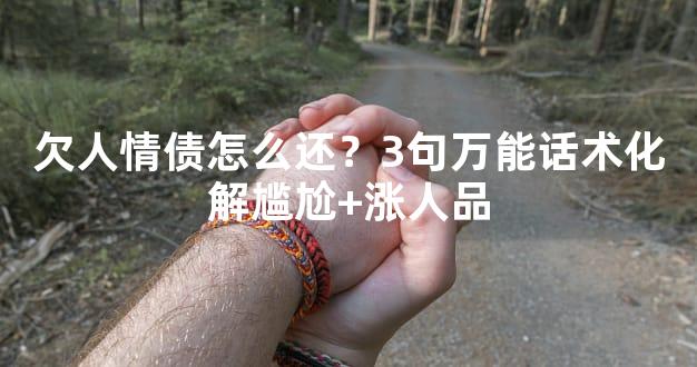 欠人情债怎么还？3句万能话术化解尴尬+涨人品