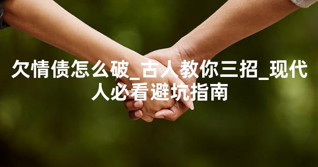 欠情债怎么破_古人教你三招_现代人必看避坑指南