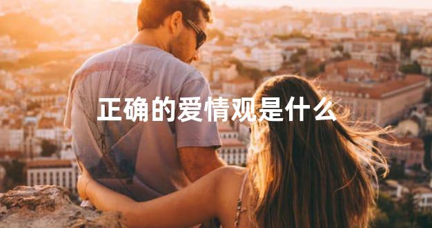 正确的爱情观是什么