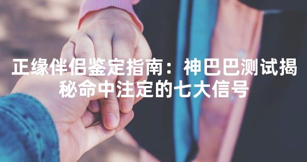 正缘伴侣鉴定指南：神巴巴测试揭秘命中注定的七大信号