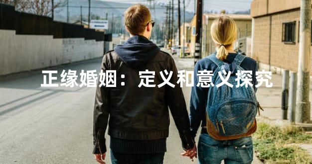 正缘婚姻：定义和意义探究