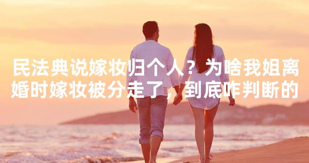 民法典说嫁妆归个人？为啥我姐离婚时嫁妆被分走了