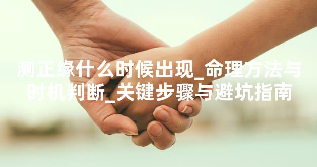 测正缘什么时候出现_命理方法与时机判断_关键步骤与避坑指南