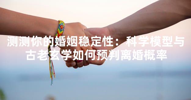 测测你的婚姻稳定性：科学模型与古老玄学如何预判离婚概率