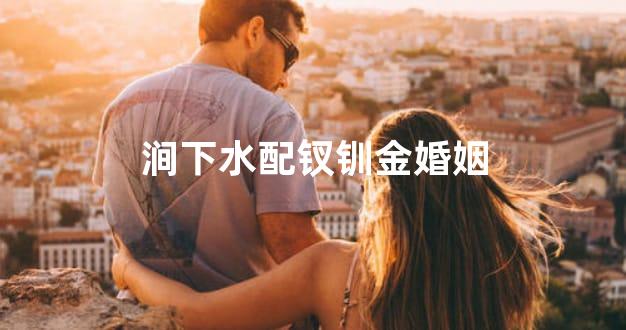 涧下水配钗钏金婚姻