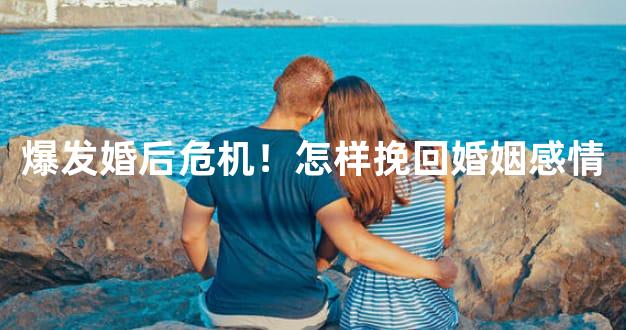 爆发婚后危机！怎样挽回婚姻感情