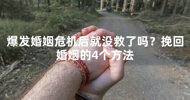 爆发婚姻危机后就没救了吗？挽回婚姻的4个方法