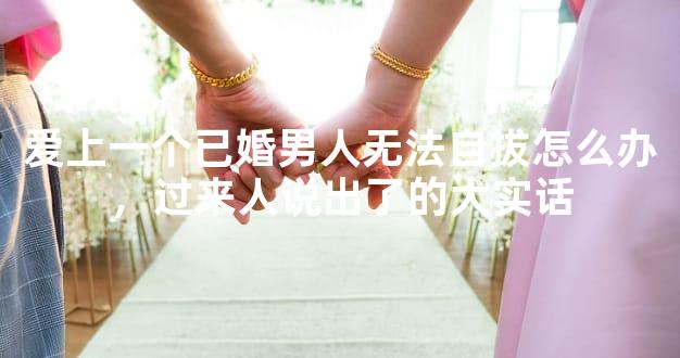爱上一个已婚男人无法自拔怎么办，过来人说出了的