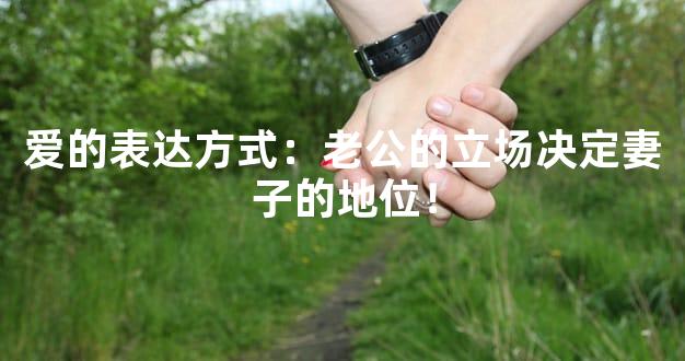 爱的表达方式：老公的立场决定妻子的地位！