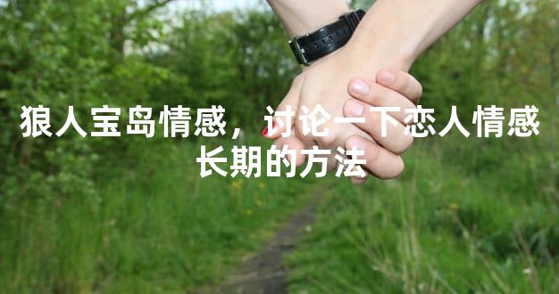 狼人宝岛情感，讨论一下恋人情感长期的方法