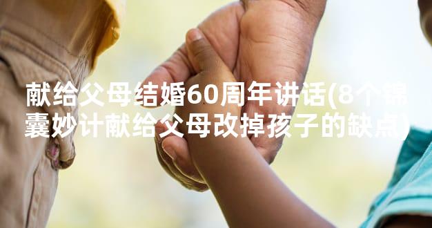 献给父母结婚60周年讲话(8个锦囊妙计献给父母改掉孩子的缺点)