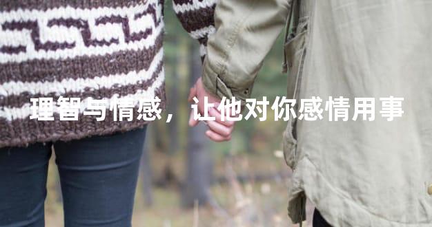 理智与情感，让他对你感情用事