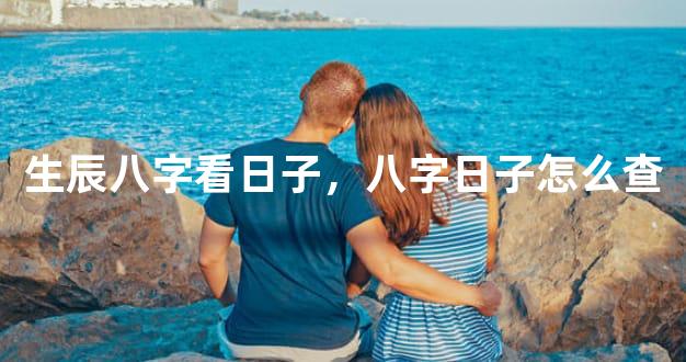 生辰八字看日子，八字日子怎么查