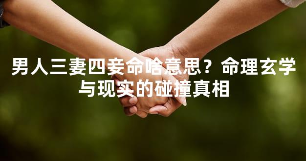 男人三妻四妾命啥意思？命理玄学与现实的碰撞真相