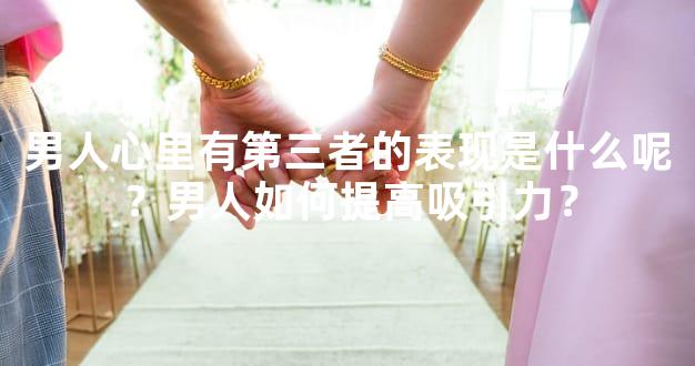 男人心里有第三者的表现是什么呢？男人如何提高吸