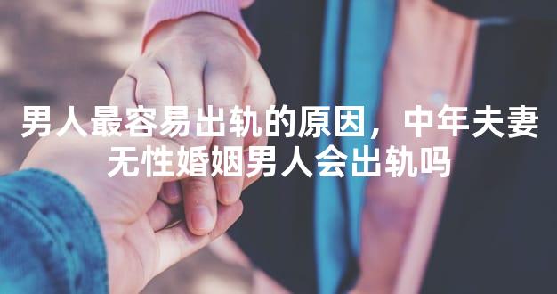 男人最容易出轨的原因，中年夫妻无性婚姻男人会出轨吗