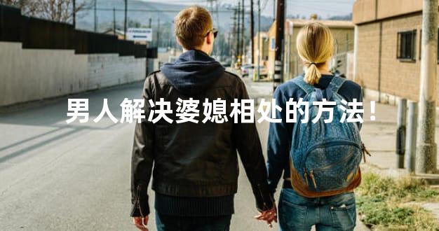 男人解决婆媳相处的方法！
