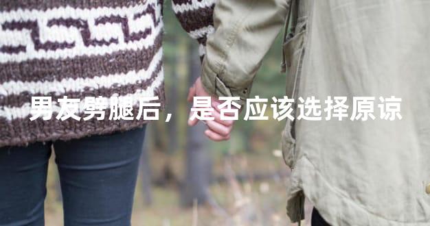 男友劈腿后，是否应该选择原谅