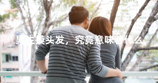 男生摸头发，究竟意味着什么