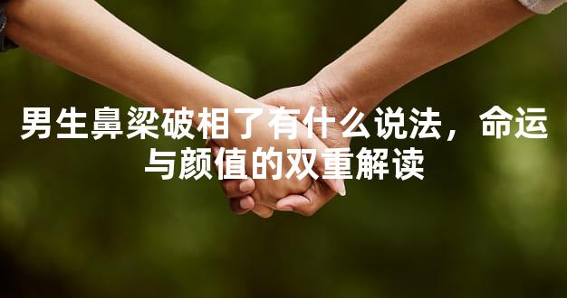 男生鼻梁破相了有什么说法，命运与颜值的双重解读