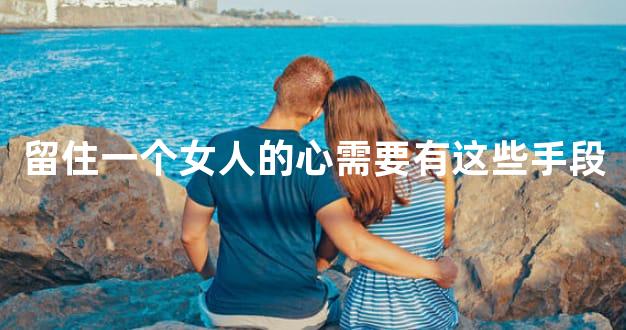 留住一个女人的心需要有这些手段