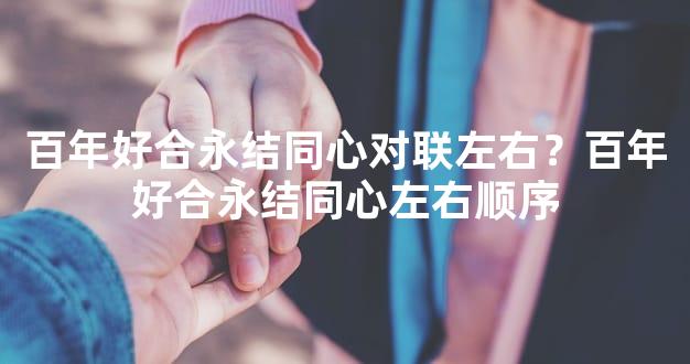 百年好合永结同心对联左右？百年好合永结同心左右顺序