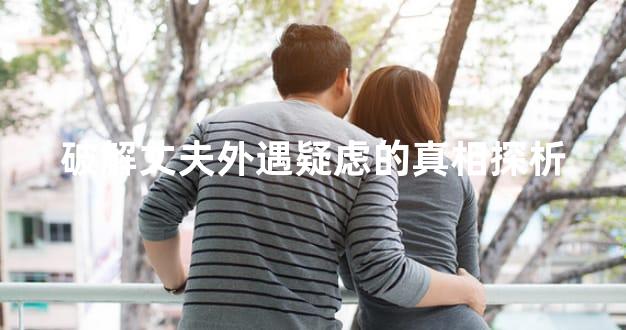 破解丈夫外遇疑虑的真相探析