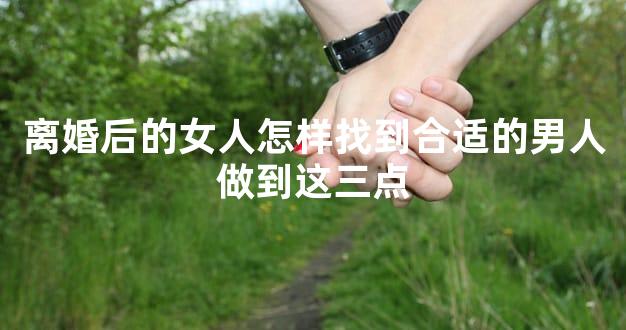 离婚后的女人怎样找到合适的男人做到这三点