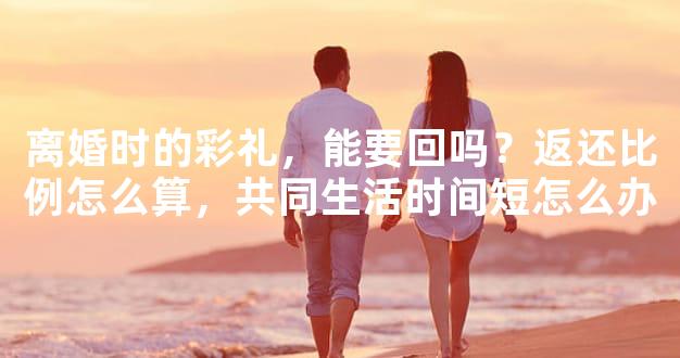 离婚时的彩礼，能要回吗？返还比例怎么算，共同生