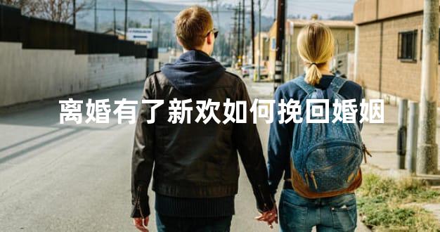 离婚有了新欢如何挽回婚姻