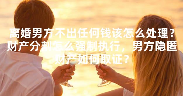 离婚男方不出任何钱该怎么处理？财产分割怎么强制