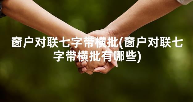 窗户对联七字带横批(窗户对联七字带横批有哪些)