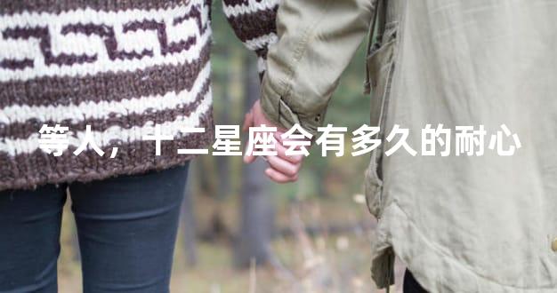 等人，十二星座会有多久的耐心