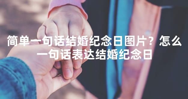 简单一句话结婚纪念日图片？怎么一句话表达结婚纪念日