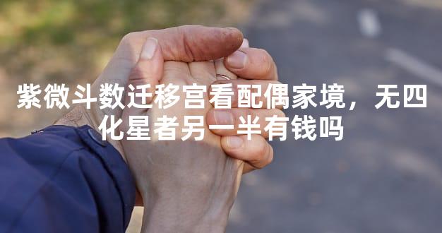 紫微斗数迁移宫看配偶家境，无四化星者另一半有钱