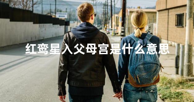 红鸾星入父母宫是什么意思