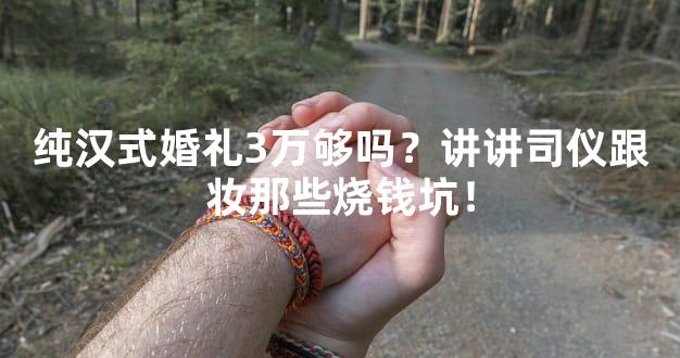 纯汉式婚礼3万够吗？讲讲司仪跟妆那些烧钱坑！