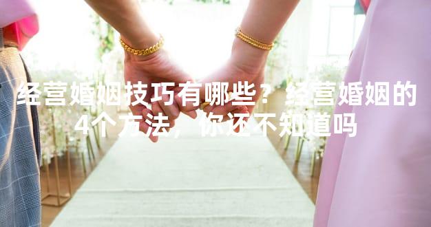 经营婚姻技巧有哪些？经营婚姻的4个方法，你还不知